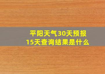 平阳天气30天预报15天查询结果是什么