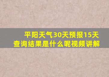 平阳天气30天预报15天查询结果是什么呢视频讲解