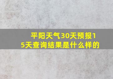 平阳天气30天预报15天查询结果是什么样的