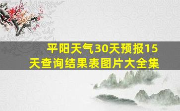 平阳天气30天预报15天查询结果表图片大全集