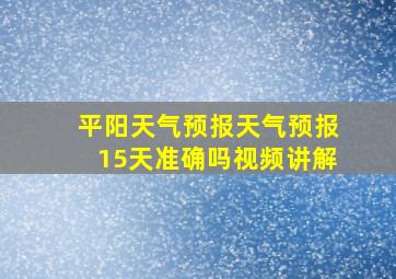 平阳天气预报天气预报15天准确吗视频讲解