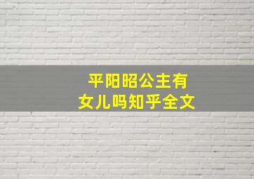 平阳昭公主有女儿吗知乎全文