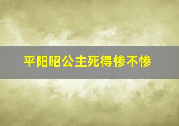 平阳昭公主死得惨不惨