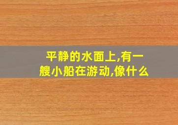 平静的水面上,有一艘小船在游动,像什么