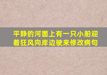 平静的河面上有一只小船迎着狂风向岸边驶来修改病句