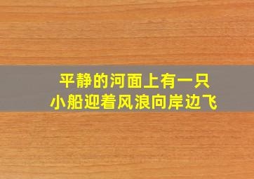 平静的河面上有一只小船迎着风浪向岸边飞