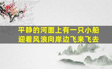 平静的河面上有一只小船迎着风浪向岸边飞来飞去