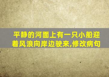 平静的河面上有一只小船迎着风浪向岸边驶来,修改病句