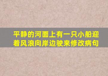 平静的河面上有一只小船迎着风浪向岸边驶来修改病句