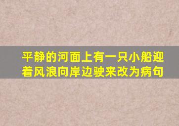 平静的河面上有一只小船迎着风浪向岸边驶来改为病句