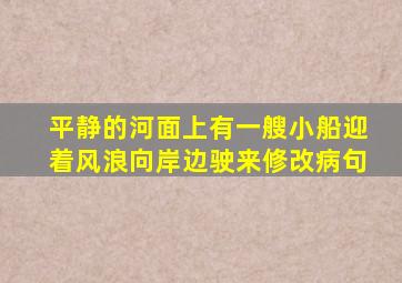 平静的河面上有一艘小船迎着风浪向岸边驶来修改病句