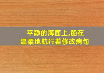 平静的海面上,船在温柔地航行着修改病句