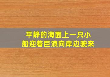 平静的海面上一只小船迎着巨浪向岸边驶来