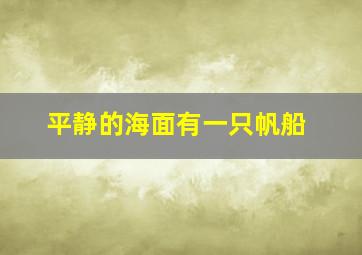 平静的海面有一只帆船