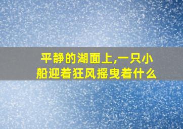 平静的湖面上,一只小船迎着狂风摇曳着什么