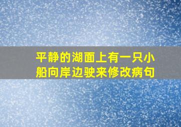 平静的湖面上有一只小船向岸边驶来修改病句