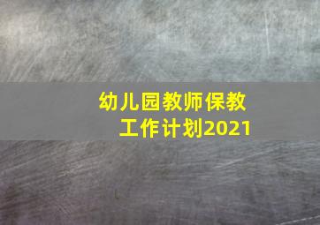 幼儿园教师保教工作计划2021