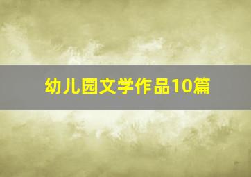 幼儿园文学作品10篇