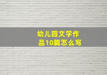 幼儿园文学作品10篇怎么写