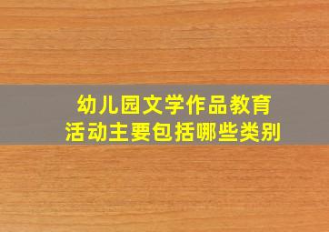 幼儿园文学作品教育活动主要包括哪些类别