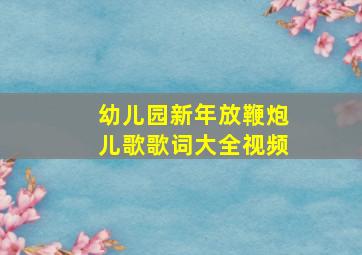 幼儿园新年放鞭炮儿歌歌词大全视频