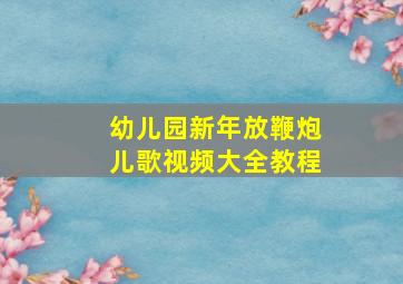 幼儿园新年放鞭炮儿歌视频大全教程