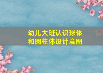 幼儿大班认识球体和圆柱体设计意图