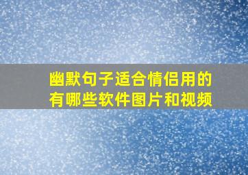 幽默句子适合情侣用的有哪些软件图片和视频