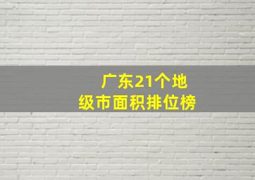 广东21个地级市面积排位榜