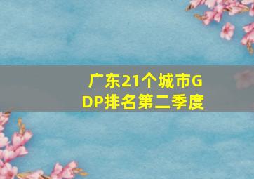 广东21个城市GDP排名第二季度