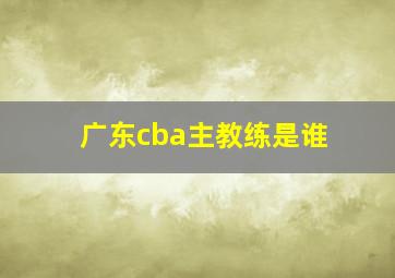 广东cba主教练是谁