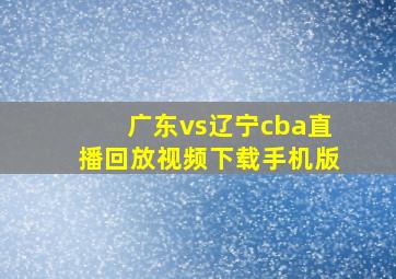 广东vs辽宁cba直播回放视频下载手机版