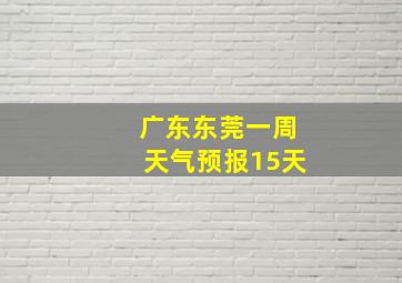 广东东莞一周天气预报15天