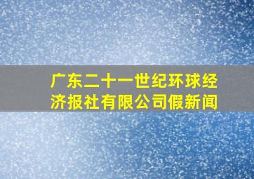 广东二十一世纪环球经济报社有限公司假新闻