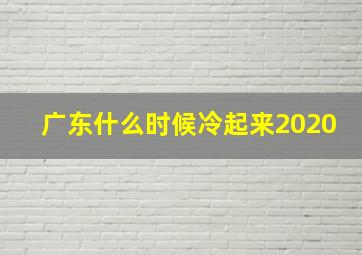 广东什么时候冷起来2020