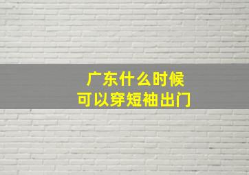 广东什么时候可以穿短袖出门