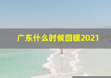 广东什么时候回暖2021