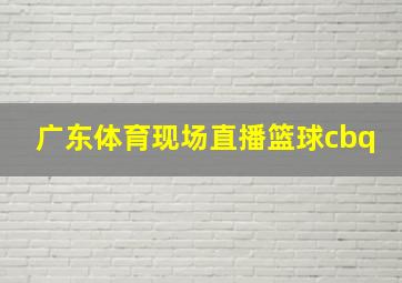 广东体育现场直播篮球cbq