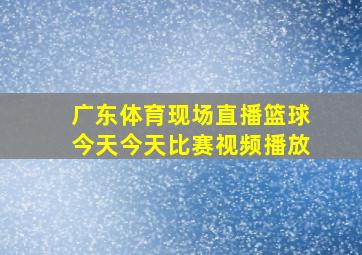 广东体育现场直播篮球今天今天比赛视频播放