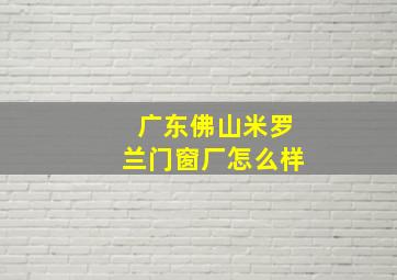 广东佛山米罗兰门窗厂怎么样