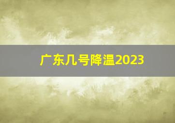 广东几号降温2023