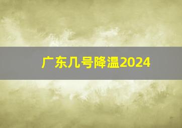 广东几号降温2024