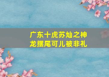 广东十虎苏灿之神龙摆尾可儿被非礼