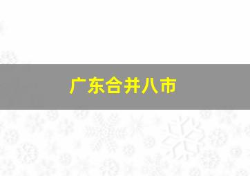 广东合并八市