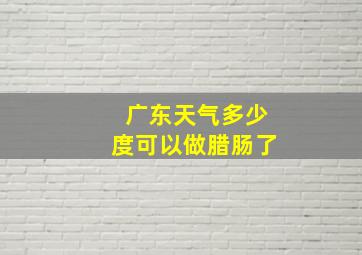 广东天气多少度可以做腊肠了