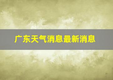 广东天气消息最新消息