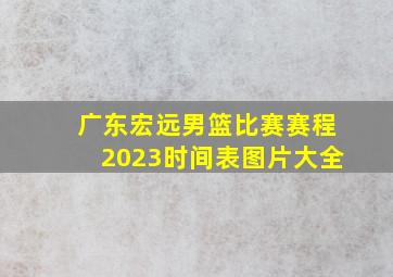 广东宏远男篮比赛赛程2023时间表图片大全