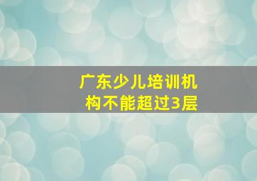 广东少儿培训机构不能超过3层