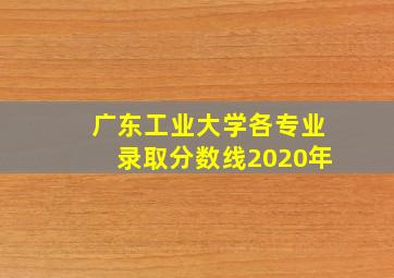 广东工业大学各专业录取分数线2020年