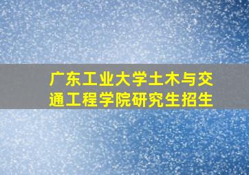 广东工业大学土木与交通工程学院研究生招生